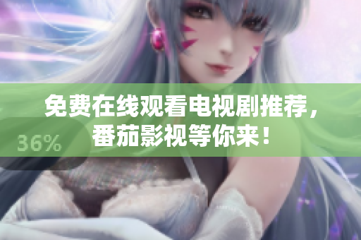免费在线观看电视剧推荐，番茄影视等你来！