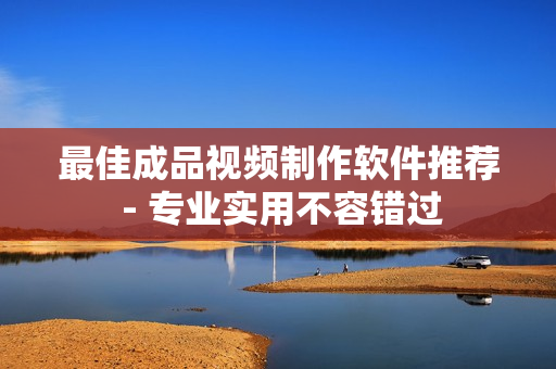 最佳成品视频制作软件推荐 - 专业实用不容错过