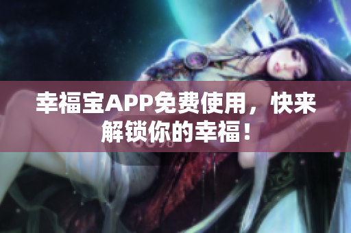 幸福宝APP免费使用，快来解锁你的幸福！