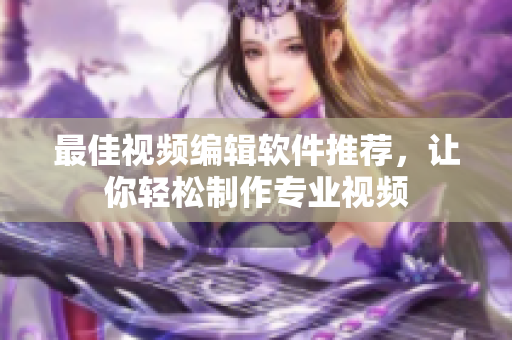 最佳视频编辑软件推荐，让你轻松制作专业视频