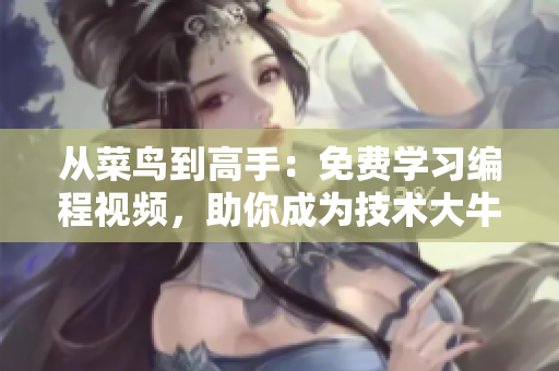 从菜鸟到高手：免费学习编程视频，助你成为技术大牛！