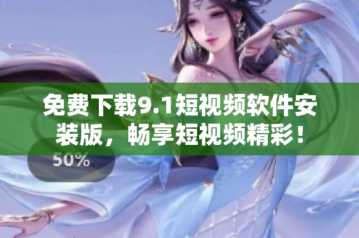 免费下载9.1短视频软件安装版，畅享短视频精彩！