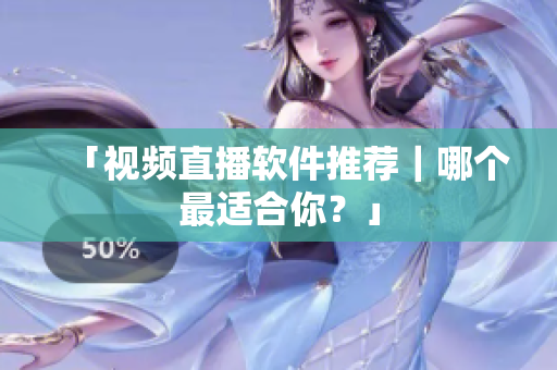 「视频直播软件推荐｜哪个最适合你？」