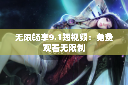 无限畅享9.1短视频：免费观看无限制