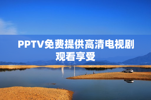 PPTV免费提供高清电视剧观看享受
