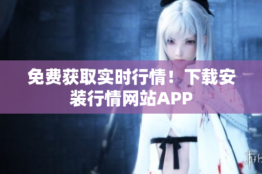 免费获取实时行情！下载安装行情网站APP