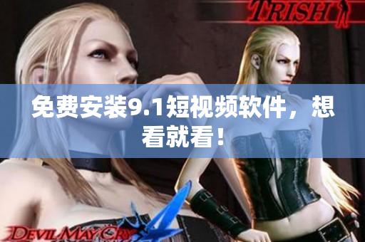 免费安装9.1短视频软件，想看就看！