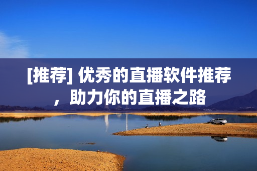 [推荐] 优秀的直播软件推荐，助力你的直播之路