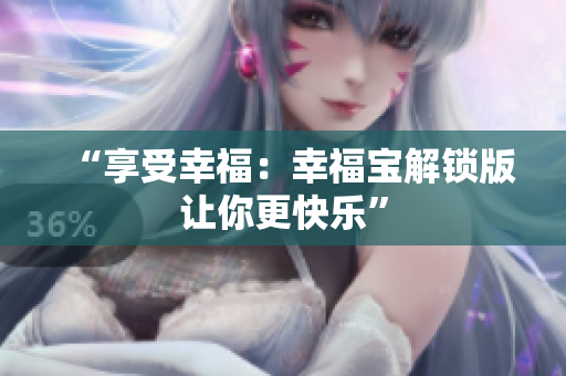 “享受幸福：幸福宝解锁版让你更快乐”