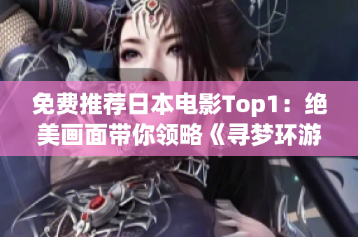 免费推荐日本电影Top1：绝美画面带你领略《寻梦环游记》的奇妙世界