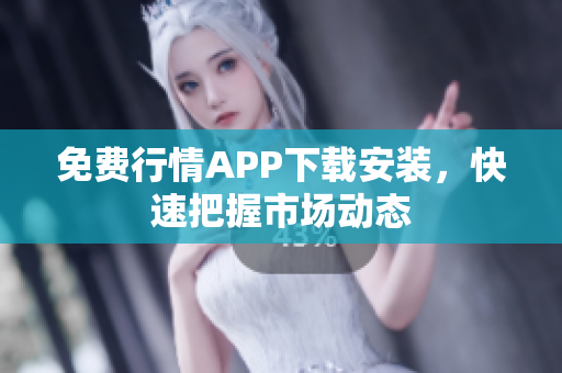 免费行情APP下载安装，快速把握市场动态