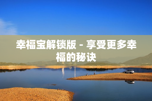 幸福宝解锁版 - 享受更多幸福的秘诀