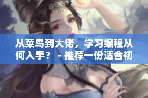 从菜鸟到大佬，学习编程从何入手？ - 推荐一份适合初学者的编程学习路径