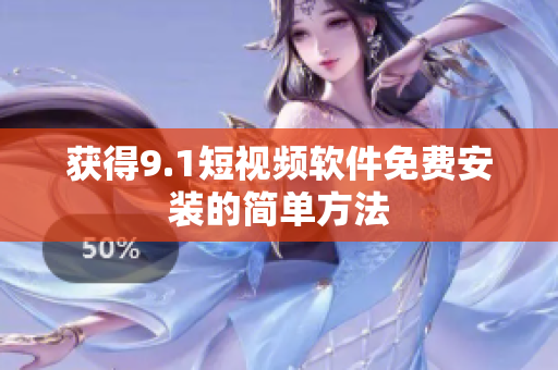 获得9.1短视频软件免费安装的简单方法