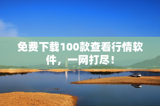 免费下载100款查看行情软件，一网打尽！