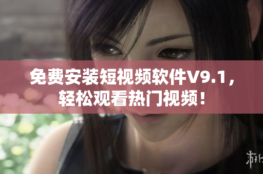免费安装短视频软件V9.1，轻松观看热门视频！