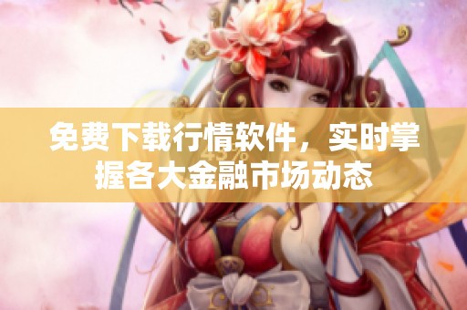 免费下载行情软件，实时掌握各大金融市场动态