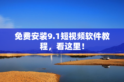 免费安装9.1短视频软件教程，看这里！