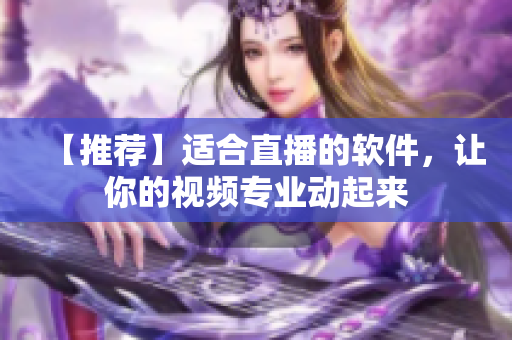 【推荐】适合直播的软件，让你的视频专业动起来