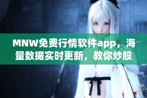 MNW免费行情软件app，海量数据实时更新，教你炒股不迷路！