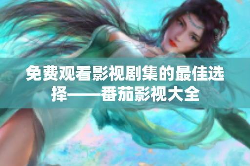 免费观看影视剧集的最佳选择——番茄影视大全