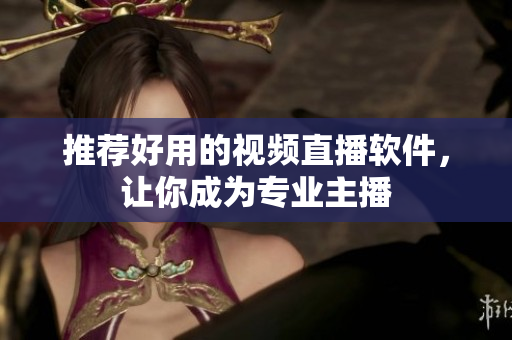 推荐好用的视频直播软件，让你成为专业主播