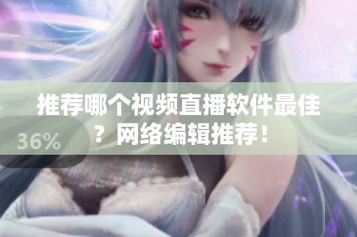 推荐哪个视频直播软件最佳？网络编辑推荐！