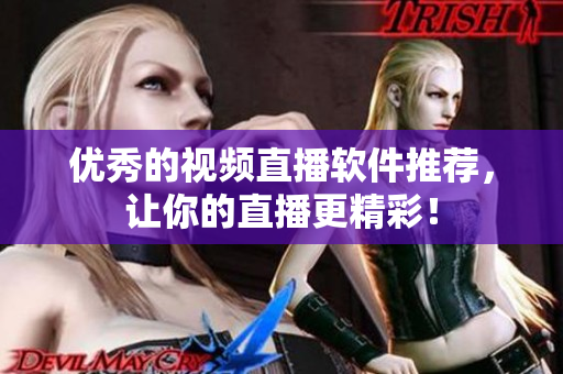 优秀的视频直播软件推荐，让你的直播更精彩！