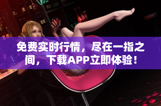 免费实时行情，尽在一指之间，下载APP立即体验！