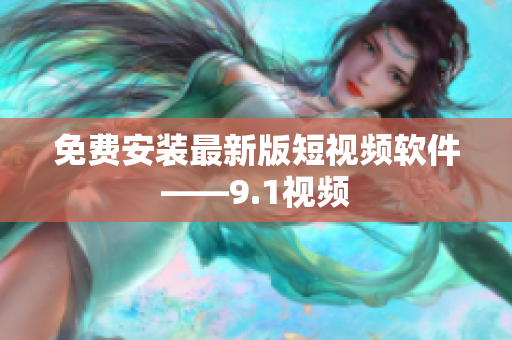 免费安装最新版短视频软件——9.1视频