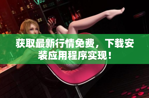 获取最新行情免费，下载安装应用程序实现！