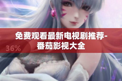 免费观看最新电视剧推荐-番茄影视大全
