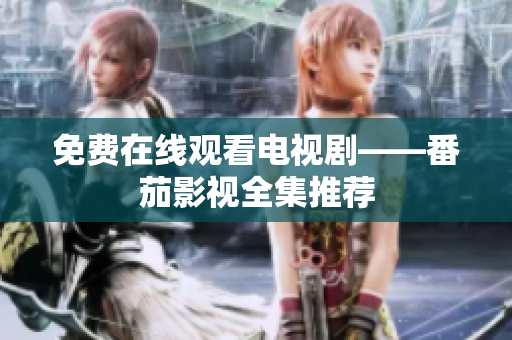 免费在线观看电视剧——番茄影视全集推荐