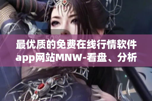 最优质的免费在线行情软件app网站MNW-看盘、分析、交易，一站解决！