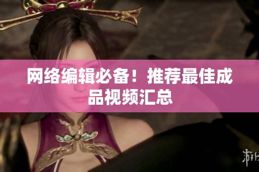 网络编辑必备！推荐最佳成品视频汇总
