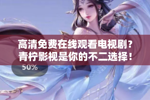 高清免费在线观看电视剧？青柠影视是你的不二选择！