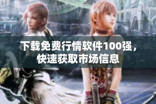 下载免费行情软件100强，快速获取市场信息