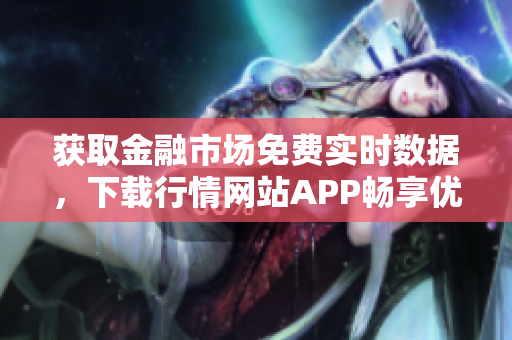 获取金融市场免费实时数据，下载行情网站APP畅享优惠！