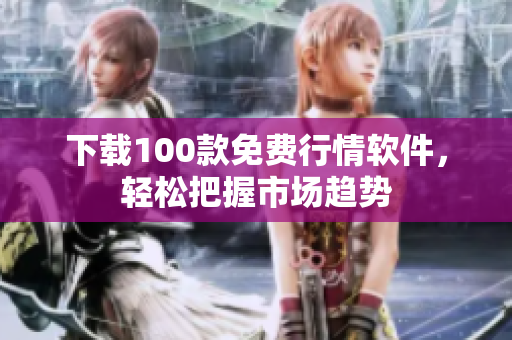 下载100款免费行情软件，轻松把握市场趋势