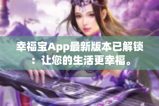 幸福宝App最新版本已解锁：让您的生活更幸福。
