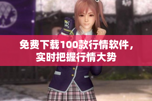 免费下载100款行情软件，实时把握行情大势