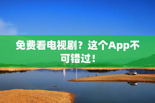 免费看电视剧？这个App不可错过！