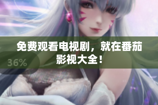 免费观看电视剧，就在番茄影视大全！