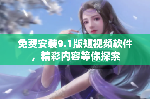 免费安装9.1版短视频软件，精彩内容等你探索