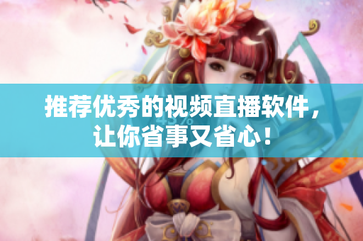 推荐优秀的视频直播软件，让你省事又省心！