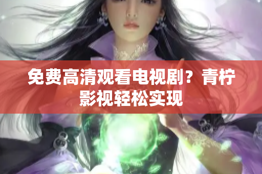 免费高清观看电视剧？青柠影视轻松实现