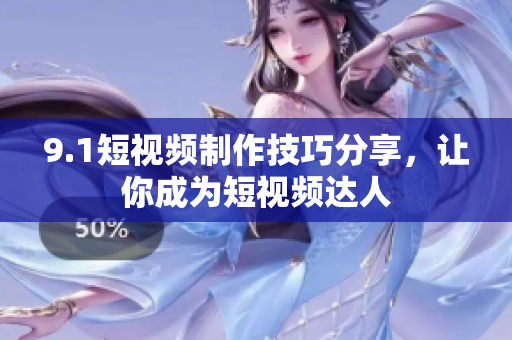 9.1短视频制作技巧分享，让你成为短视频达人
