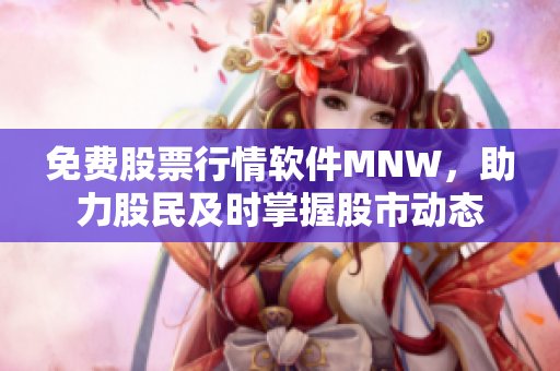 免费股票行情软件MNW，助力股民及时掌握股市动态