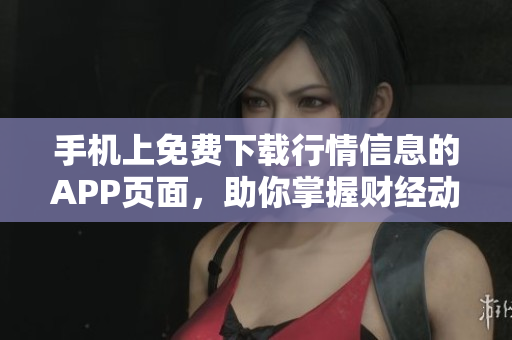 手机上免费下载行情信息的APP页面，助你掌握财经动态！