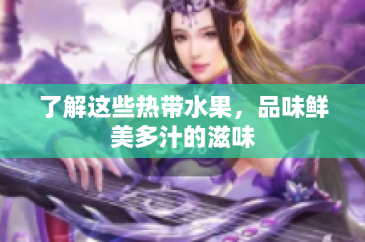 了解这些热带水果，品味鲜美多汁的滋味